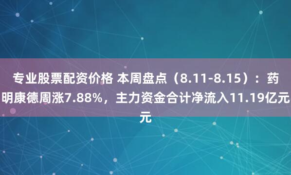 专业股票配资价格 本周盘点（8.11-8.15）：药明康德周涨7.88%，主力资金合计净流入11.19亿元