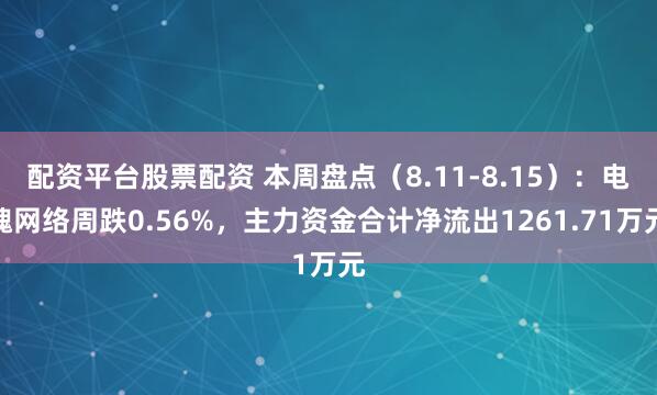 配资平台股票配资 本周盘点（8.11-8.15）：电魂网络周跌0.56%，主力资金合计净流出1261.71万元
