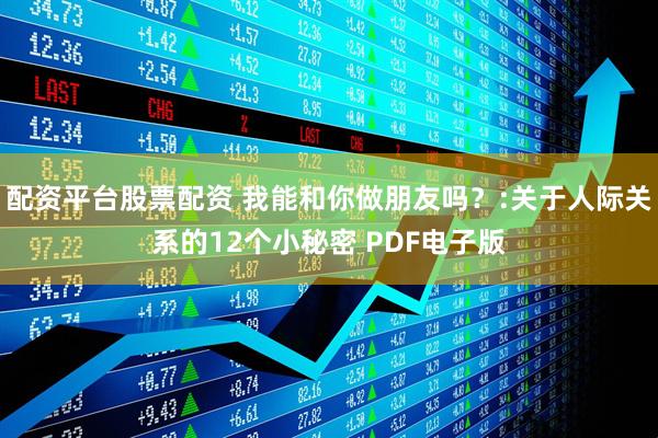 配资平台股票配资 我能和你做朋友吗？:关于人际关系的12个小秘密 PDF电子版
