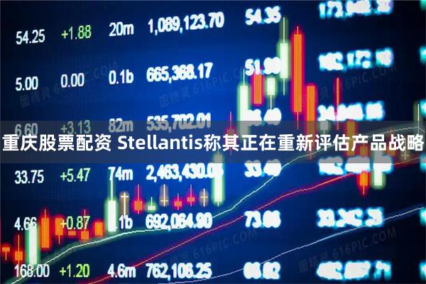 重庆股票配资 Stellantis称其正在重新评估产品战略