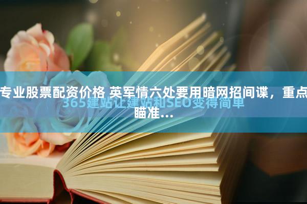 专业股票配资价格 英军情六处要用暗网招间谍，重点瞄准...