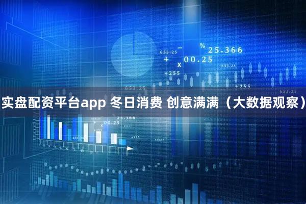 实盘配资平台app 冬日消费 创意满满（大数据观察）